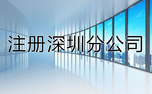 注冊深圳分公司都有哪些特點?